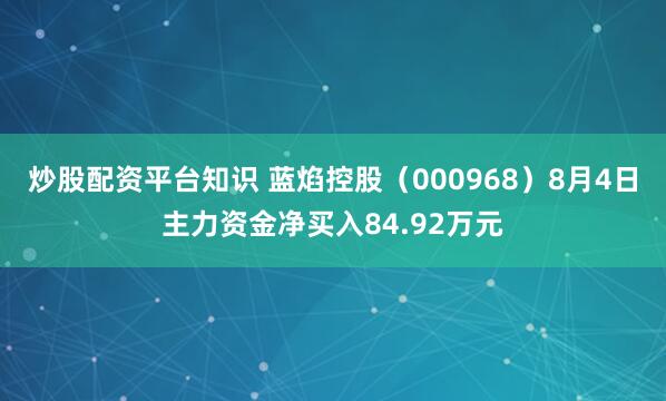 炒股配资平台知识 蓝焰控股（000968）8月4日主力资金净买入84.92万元