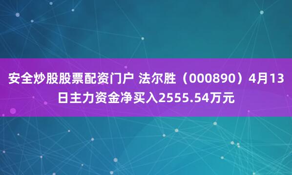 安全炒股股票配资门户 法尔胜（000890）4月13日主力资金净买入2555.54万元