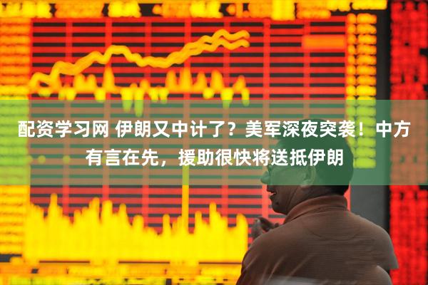 配资学习网 伊朗又中计了？美军深夜突袭！中方有言在先，援助很快将送抵伊朗